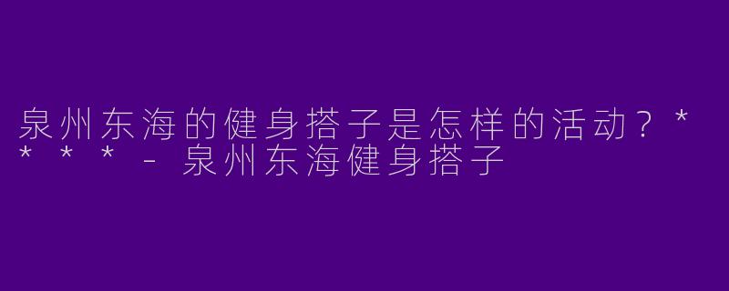 泉州东海的健身搭子是怎样的活动？****