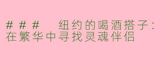 ### 纽约的喝酒搭子：在繁华中寻找灵魂伴侣
