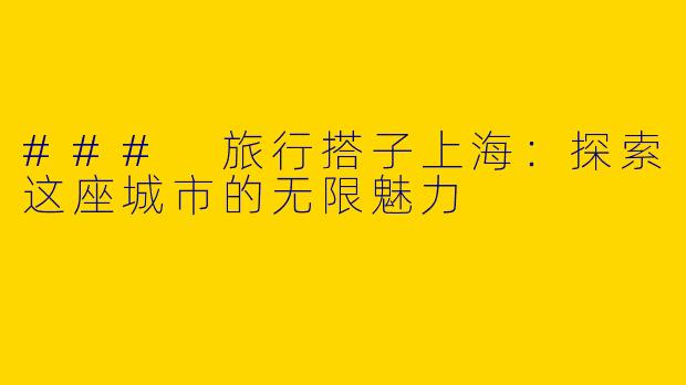 ### 旅行搭子上海：探索这座城市的无限魅力