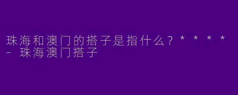 珠海和澳门的搭子是指什么？****