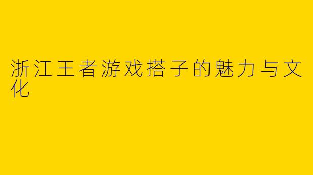 浙江王者游戏搭子的魅力与文化