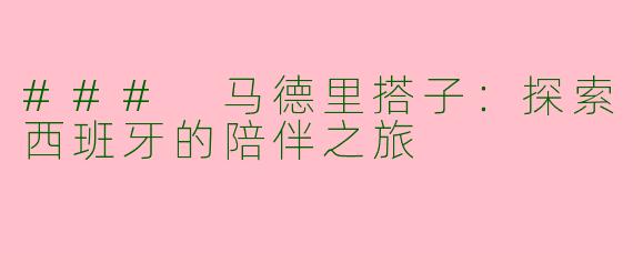 ### 马德里搭子：探索西班牙的陪伴之旅