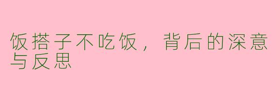 饭搭子不吃饭，背后的深意与反思