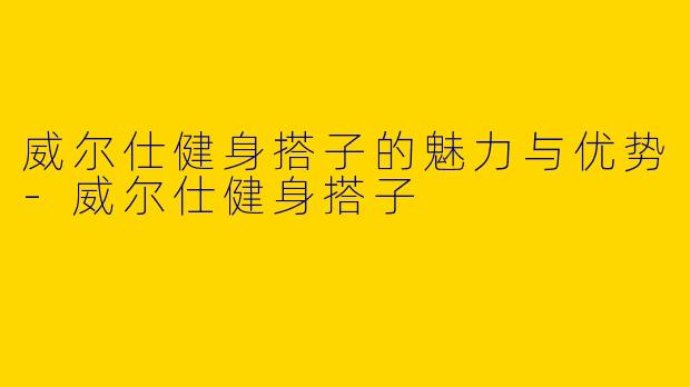 威尔仕健身搭子的魅力与优势