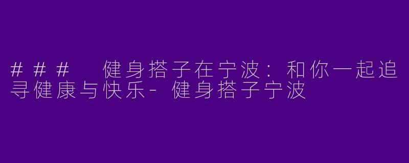 ### 健身搭子在宁波：和你一起追寻健康与快乐