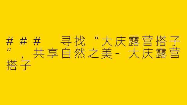 ### 寻找“大庆露营搭子”,共享自然之美