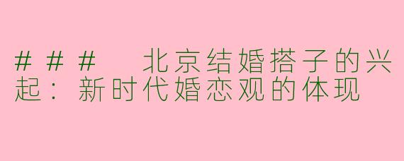 ### 北京结婚搭子的兴起：新时代婚恋观的体现
