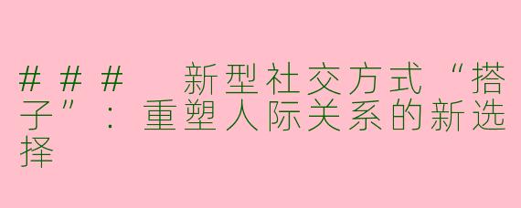 ### 新型社交方式“搭子”：重塑人际关系的新选择
