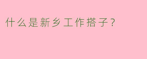 什么是新乡工作搭子?