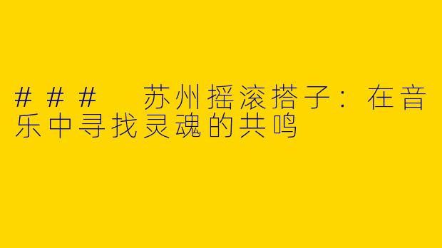 ### 苏州摇滚搭子：在音乐中寻找灵魂的共鸣