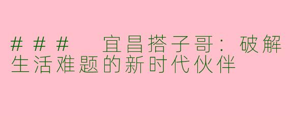 ### 宜昌搭子哥：破解生活难题的新时代伙伴