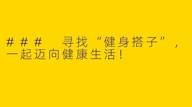 ### 寻找“健身搭子”，一起迈向健康生活！