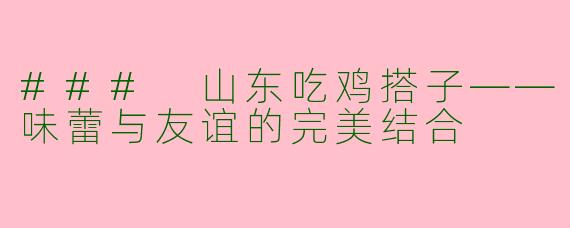 ### 山东吃鸡搭子——味蕾与友谊的完美结合