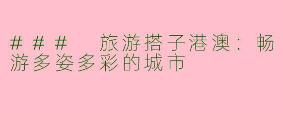 ### 旅游搭子港澳：畅游多姿多彩的城市