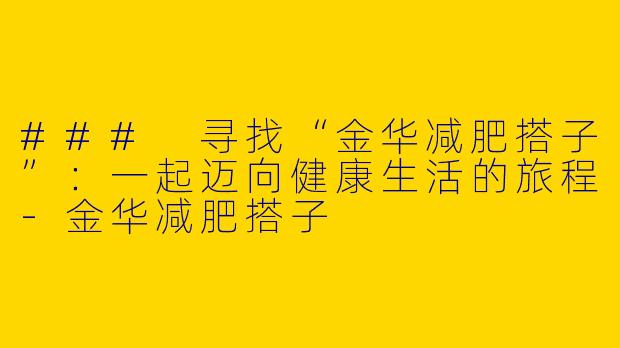 ### 寻找“金华减肥搭子”：一起迈向健康生活的旅程-金华减肥搭子
