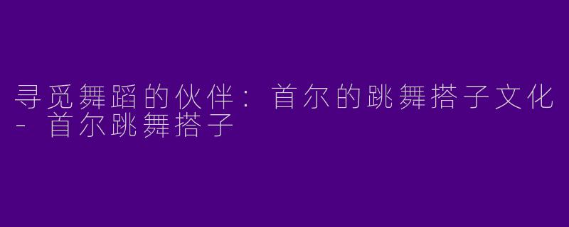 寻觅舞蹈的伙伴：首尔的跳舞搭子文化