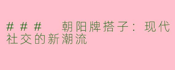 ### 朝阳牌搭子:现代社交的新潮流