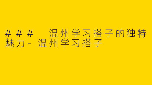 ### 温州学习搭子的独特魅力-温州学习搭子
