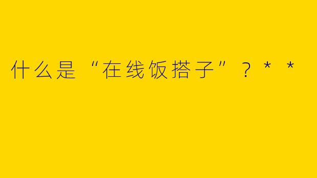 什么是“在线饭搭子”?**