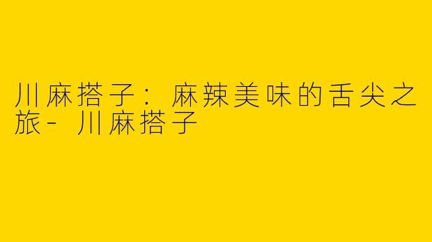川麻搭子：麻辣美味的舌尖之旅