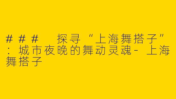 ### 探寻“上海舞搭子”:城市夜晚的舞动灵魂