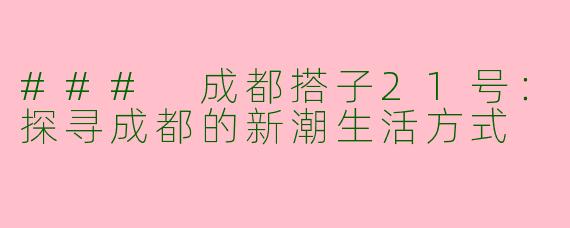 ### 成都搭子21号：探寻成都的新潮生活方式
