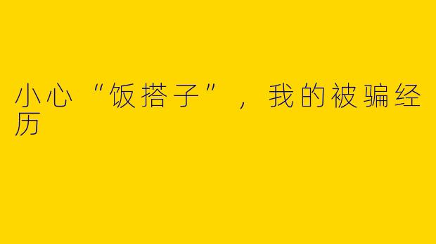 小心“饭搭子”，我的被骗经历