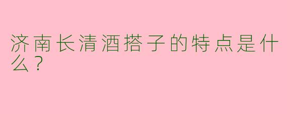 济南长清酒搭子的特点是什么?