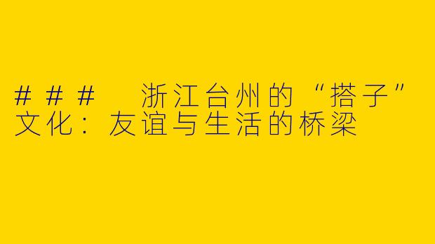 ### 浙江台州的“搭子”文化：友谊与生活的桥梁