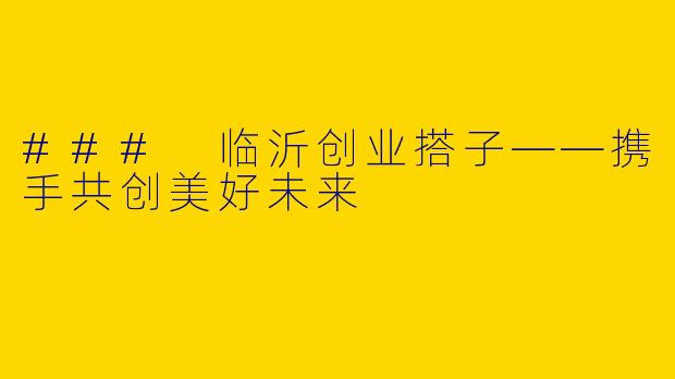 ### 临沂创业搭子——携手共创美好未来