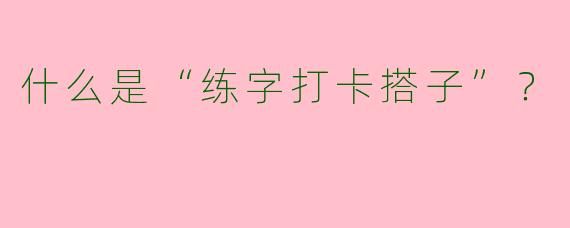 什么是“练字打卡搭子”?