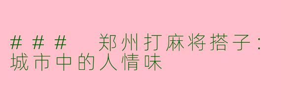 ### 郑州打麻将搭子：城市中的人情味