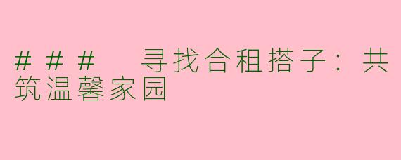 ### 寻找合租搭子：共筑温馨家园