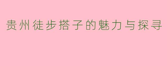贵州徒步搭子的魅力与探寻