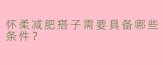 怀柔减肥搭子需要具备哪些条件？