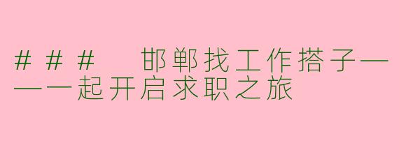 ### 邯郸找工作搭子——一起开启求职之旅