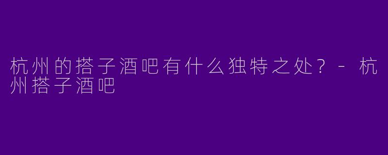杭州的搭子酒吧有什么独特之处？
