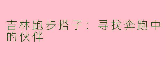 吉林跑步搭子：寻找奔跑中的伙伴