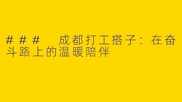 ### 成都打工搭子：在奋斗路上的温暖陪伴