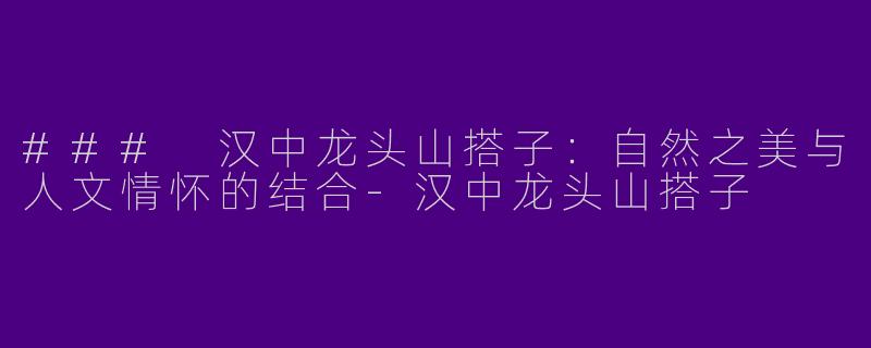 ### 汉中龙头山搭子:自然之美与人文情怀的结合