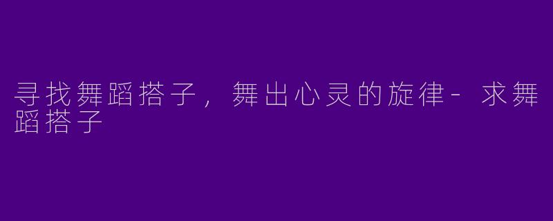 寻找舞蹈搭子，舞出心灵的旋律-求舞蹈搭子
