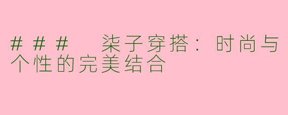 ### 柒子穿搭:时尚与个性的完美结合