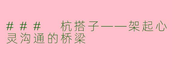 ### 杭搭子——架起心灵沟通的桥梁