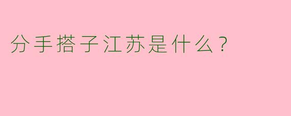 分手搭子江苏是什么?