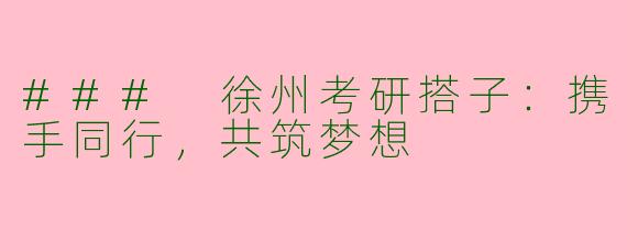 ### 徐州考研搭子：携手同行，共筑梦想