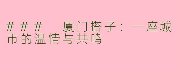 ### 厦门搭子：一座城市的温情与共鸣