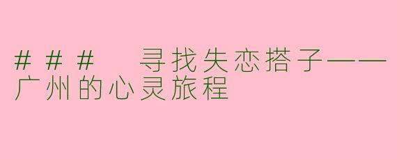 ### 寻找失恋搭子——广州的心灵旅程