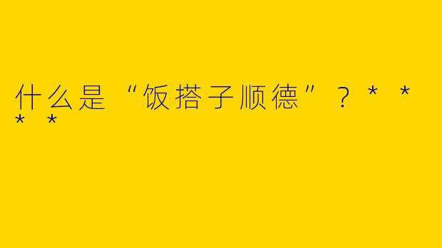 什么是“饭搭子顺德”?****