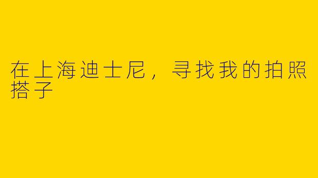 在上海迪士尼，寻找我的拍照搭子