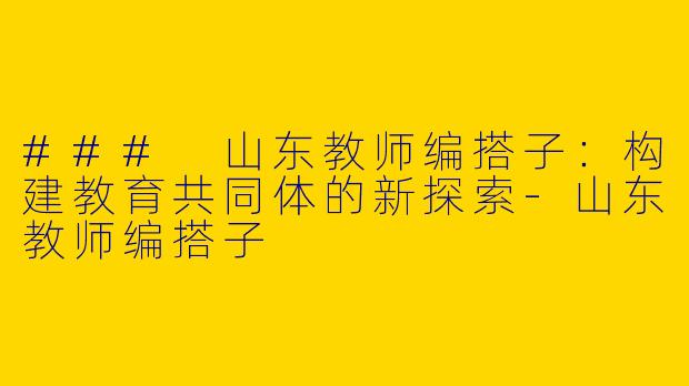 ### 山东教师编搭子：构建教育共同体的新探索-山东教师编搭子